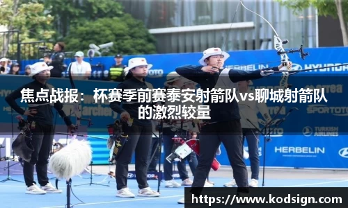 焦点战报：杯赛季前赛泰安射箭队vs聊城射箭队的激烈较量